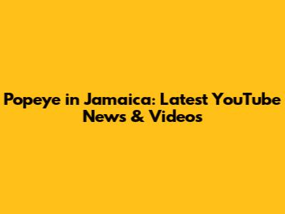 Popeye in Jamaica: Latest YouTube News & Videos