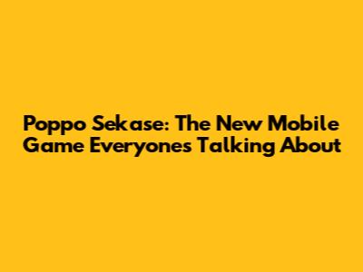 Poppo Sekase: The New Mobile Game Everyone's Talking About