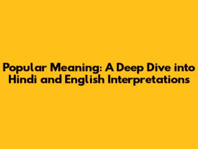 Popular Meaning: A Deep Dive into Hindi and English Interpretations