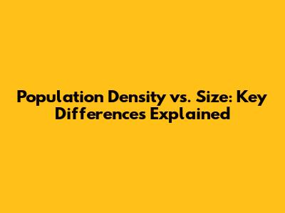 Population Density vs. Size: Key Differences Explained