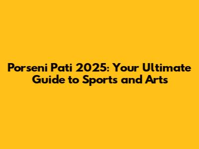 Porseni Pati 2025: Your Ultimate Guide to Sports and Arts