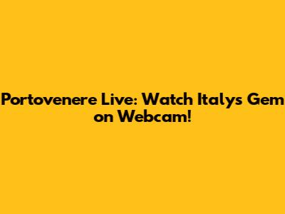 Portovenere Live: Watch Italy's Gem on Webcam!