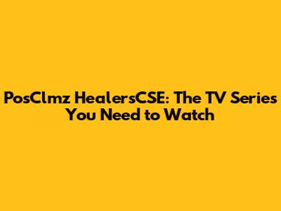 PosClmz HealersCSE: The TV Series You Need to Watch