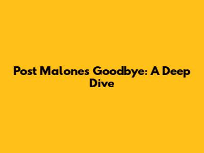 Post Malone's Goodbye: A Deep Dive