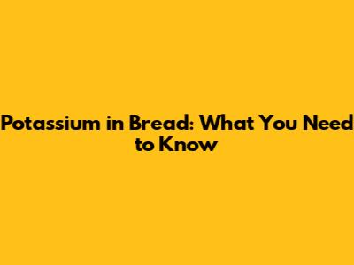 Potassium in Bread: What You Need to Know
