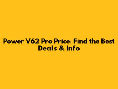 Power V62 Pro Price: Find the Best Deals & Info