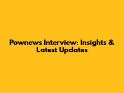Pownews Interview: Insights & Latest Updates