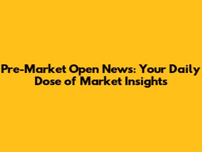 Pre-Market Open News: Your Daily Dose of Market Insights