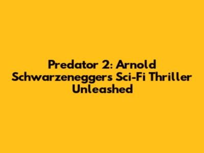Predator 2: Arnold Schwarzenegger's Sci-Fi Thriller Unleashed