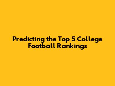 Predicting the Top 5 College Football Rankings