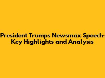 President Trump's Newsmax Speech: Key Highlights and Analysis