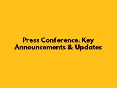 Press Conference: Key Announcements & Updates
