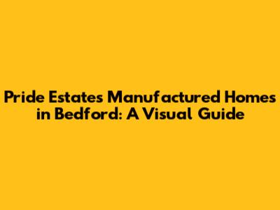 Pride Estates Manufactured Homes in Bedford: A Visual Guide
