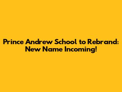 Prince Andrew School to Rebrand: New Name Incoming!