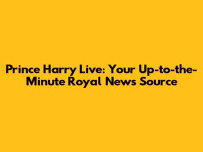 Prince Harry Live: Your Up-to-the-Minute Royal News Source