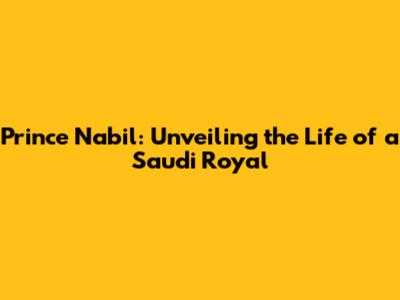 Prince Nabil: Unveiling the Life of a Saudi Royal