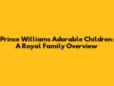 Prince William's Adorable Children: A Royal Family Overview