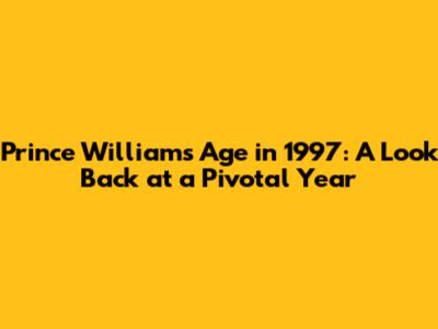 Prince William's Age in 1997: A Look Back at a Pivotal Year