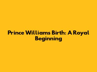 Prince William's Birth: A Royal Beginning