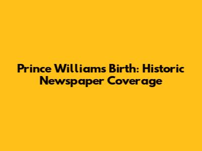 Prince William's Birth: Historic Newspaper Coverage