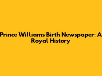 Prince William's Birth Newspaper: A Royal History