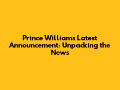 Prince William's Latest Announcement: Unpacking the News