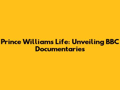 Prince William's Life: Unveiling BBC Documentaries