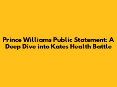 Prince William's Public Statement: A Deep Dive into Kate's Health Battle