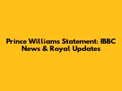 Prince William's Statement: IBBC News & Royal Updates