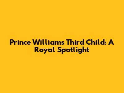 Prince William's Third Child: A Royal Spotlight