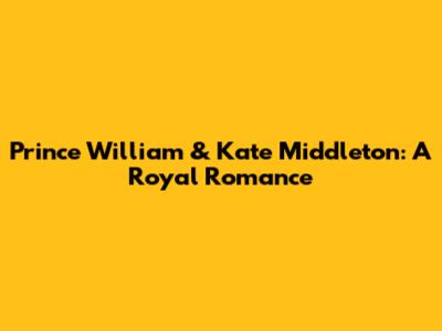 Prince William & Kate Middleton: A Royal Romance