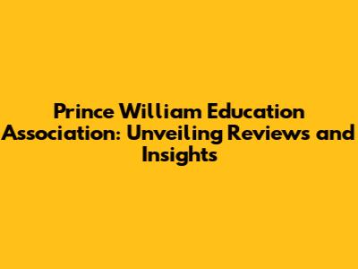 Prince William Education Association: Unveiling Reviews and Insights