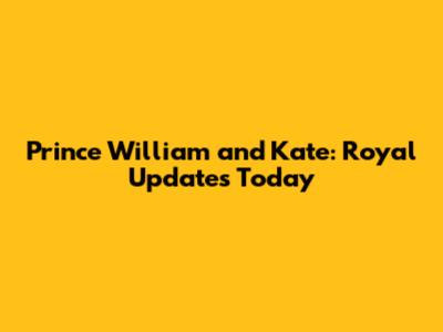Prince William and Kate: Royal Updates Today