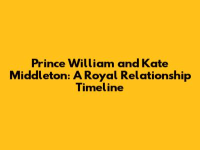 Prince William and Kate Middleton: A Royal Relationship Timeline