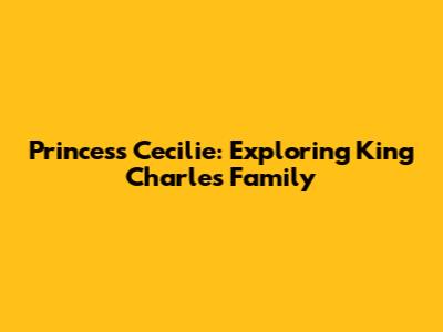 Princess Cecilie: Exploring King Charles' Family