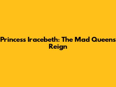 Princess Iracebeth: The Mad Queen's Reign
