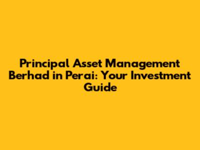 Principal Asset Management Berhad in Perai: Your Investment Guide