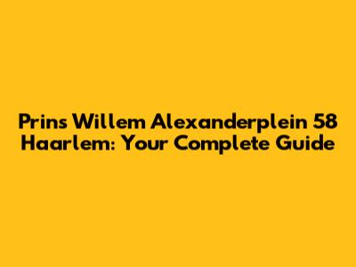 Prins Willem Alexanderplein 58 Haarlem: Your Complete Guide