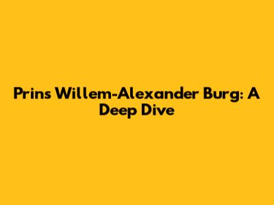 Prins Willem-Alexander Burg: A Deep Dive