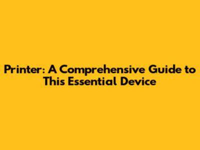Printer: A Comprehensive Guide to This Essential Device