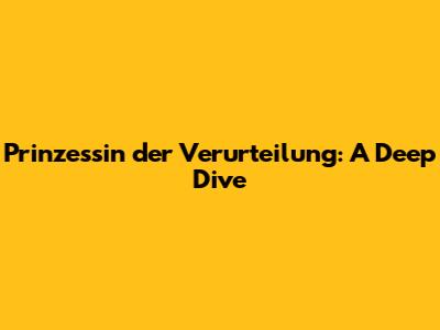 Prinzessin der Verurteilung: A Deep Dive