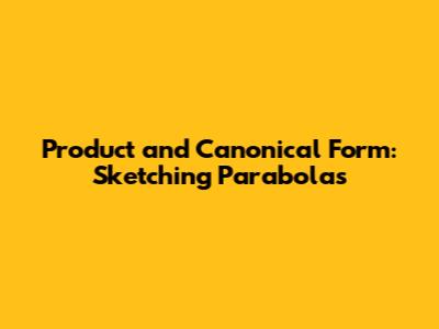 Product and Canonical Form: Sketching Parabolas