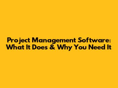 Project Management Software: What It Does & Why You Need It