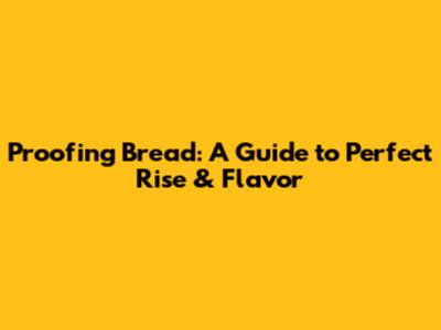 Proofing Bread: A Guide to Perfect Rise & Flavor