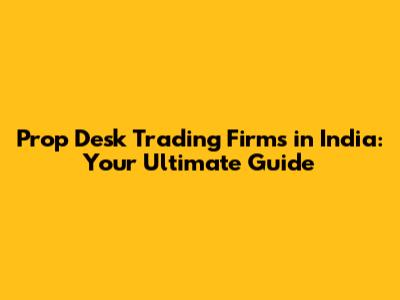 Prop Desk Trading Firms in India: Your Ultimate Guide