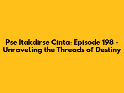 Pse Itakdirse Cinta: Episode 198 - Unraveling the Threads of Destiny