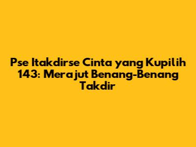 Pse Itakdirse Cinta yang Kupilih 143: Merajut Benang-Benang Takdir