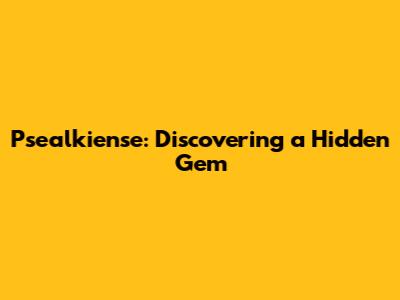 Psealkiense: Discovering a Hidden Gem