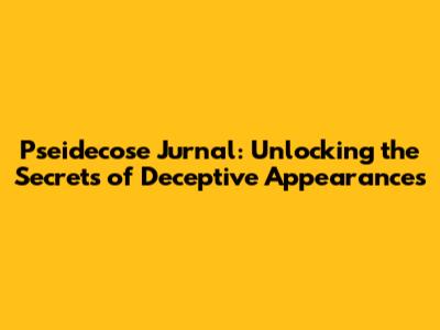Pseidecose Jurnal: Unlocking the Secrets of Deceptive Appearances