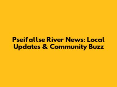 Pseifallse River News: Local Updates & Community Buzz